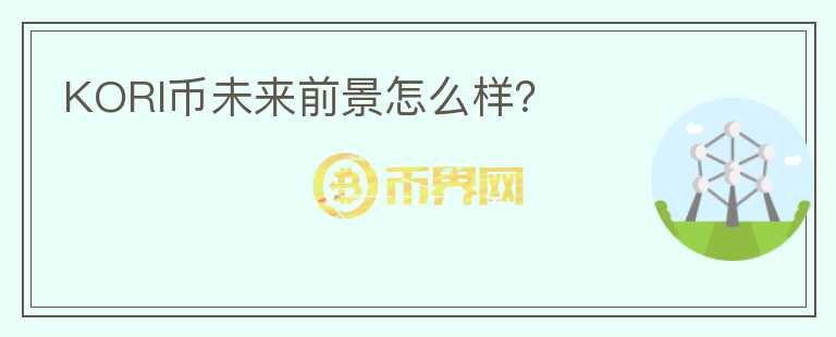 KORI幣未來(lái)前景怎么樣？