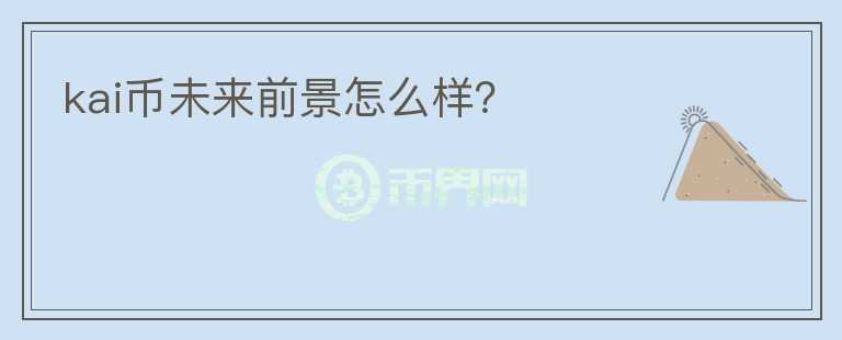 kai幣未來前景怎么樣？