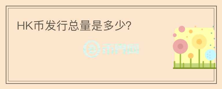 HK幣發(fā)行總量是多少？