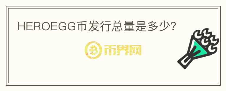 HEROEGG幣發(fā)行總量是多少？