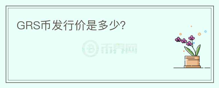 GRS幣發(fā)行價(jià)是多少？