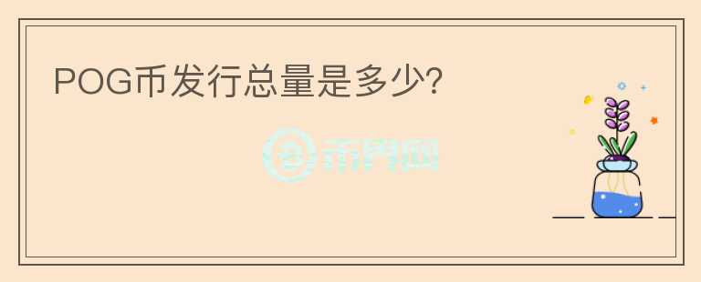 POG幣發(fā)行總量是多少？
