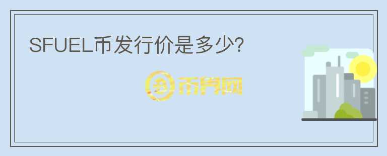 SFUEL幣發(fā)行價(jià)是多少？