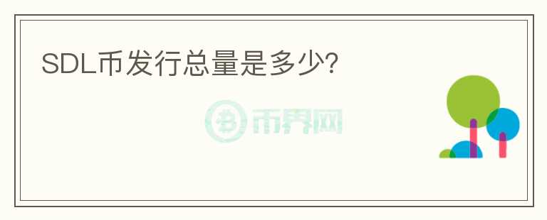 SDL幣發(fā)行總量是多少？