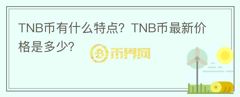 TNB幣有什么特點(diǎn)？TNB幣最新價(jià)格是多少？