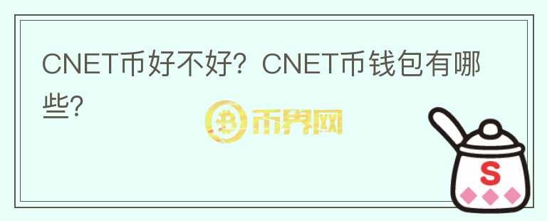CNET幣好不好？CNET幣錢包有哪些？