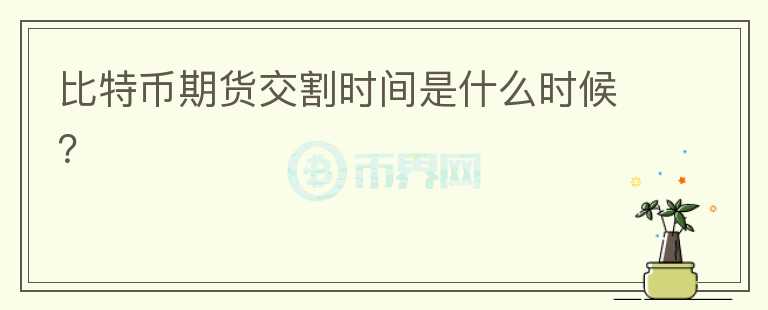 比特幣期貨交割時(shí)間是什么時(shí)候？