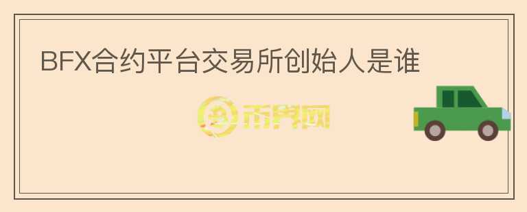 BFX合約平臺交易所創(chuàng)始人是誰