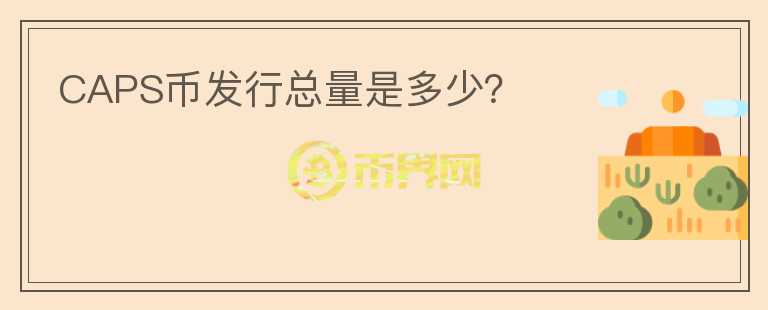 CAPS幣發(fā)行總量是多少？