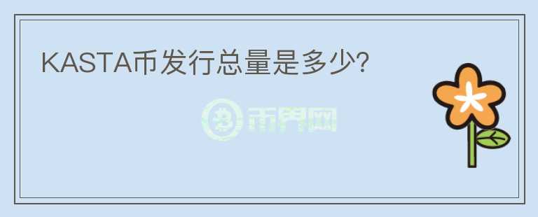KASTA幣發(fā)行總量是多少？