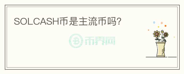 SOLCASH幣是主流幣嗎？