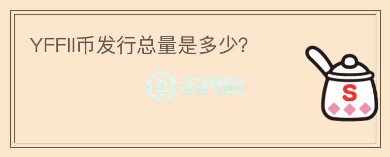 YFFII幣發(fā)行總量是多少？