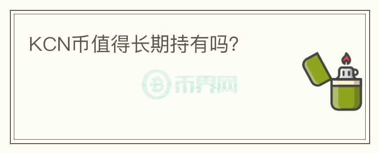 KCN幣值得長(zhǎng)期持有嗎？
