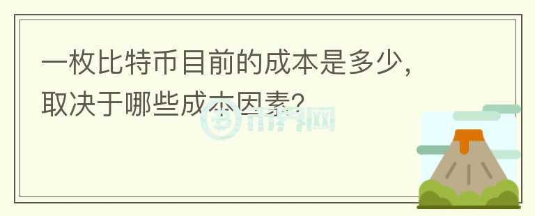 一枚比特幣目前的成本是多少，取決于哪些成本因素？