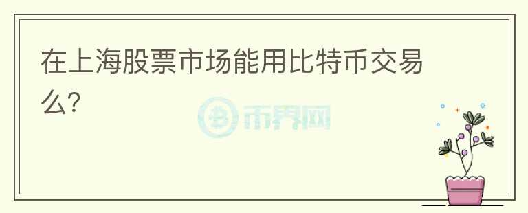 在上海股票市場能用比特幣交易么？