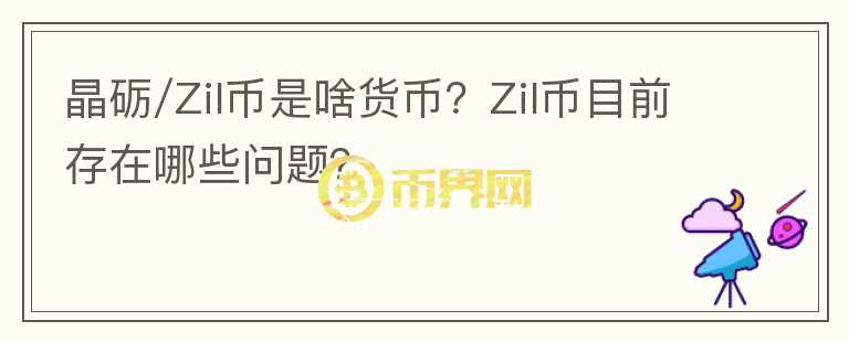 晶礪/Zil幣是啥貨幣？Zil幣目前存在哪些問題？