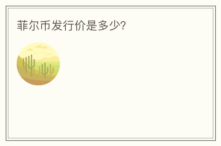 菲爾幣發(fā)行價(jià)是多少？