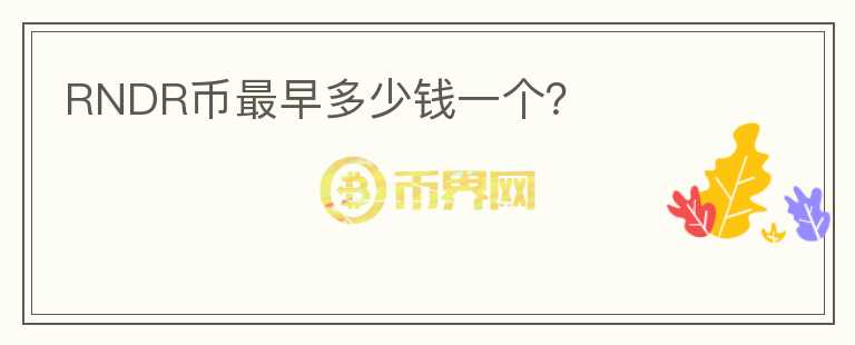 RNDR幣最早多少錢一個(gè)？