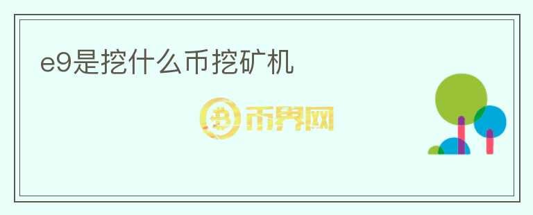 e9是挖什么幣挖礦機