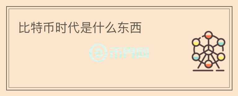 比特幣時(shí)代是什么東西