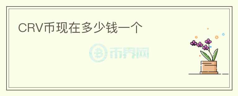 CRV幣現(xiàn)在多少錢一個(gè)