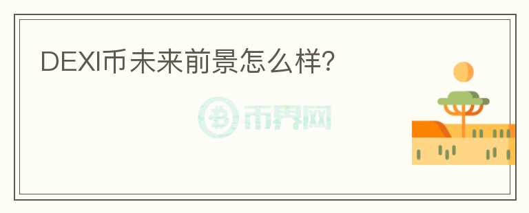 DEXI幣未來前景怎么樣？