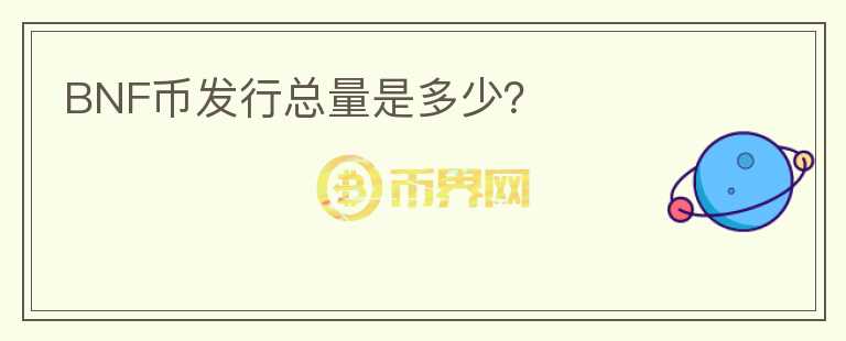 BNF幣發(fā)行總量是多少？