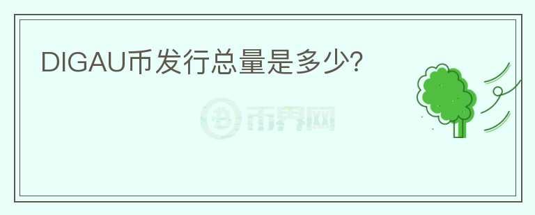 DIGAU幣發(fā)行總量是多少？