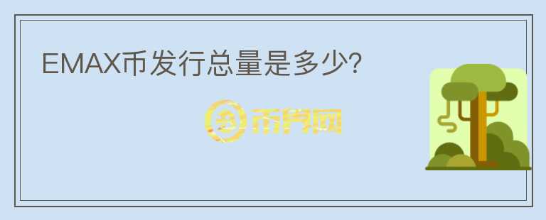 EMAX幣發(fā)行總量是多少？
