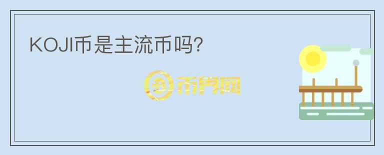 KOJI幣是主流幣嗎？
