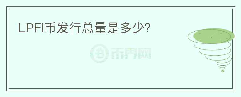 LPFI幣發(fā)行總量是多少？