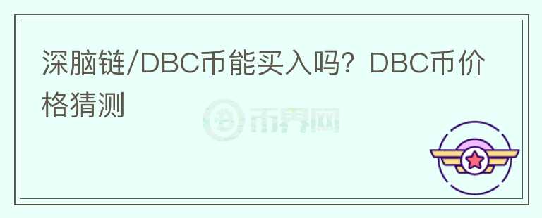 深腦鏈/DBC幣能買入嗎？DBC幣價格猜測
