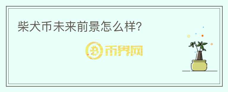 柴犬幣未來前景怎么樣？