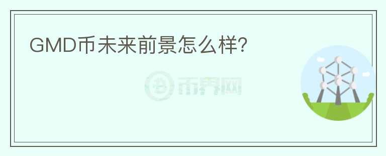 GMD幣未來(lái)前景怎么樣？