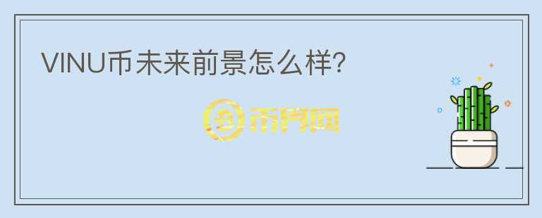 VINU幣未來(lái)前景怎么樣？