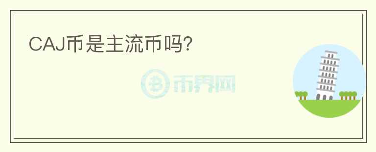 CAJ幣是主流幣嗎？