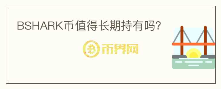 BSHARK幣值得長(zhǎng)期持有嗎？