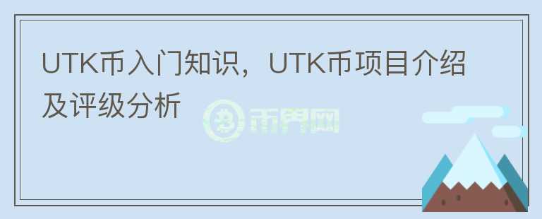 UTK幣入門知識，UTK幣項目介紹及評級分析