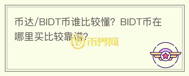 幣達(dá)/BIDT幣誰比較懂？BIDT幣在哪里買比較靠譜？