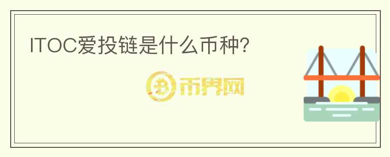 ITOC愛投鏈是什么幣種？