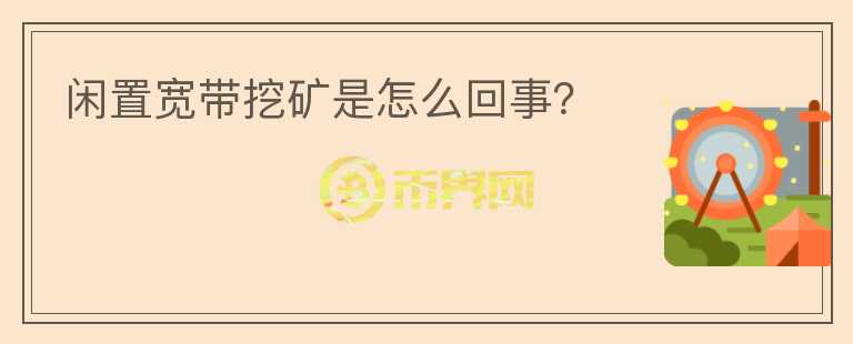閑置寬帶挖礦是怎么回事？