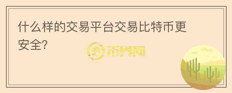 什么樣的交易平臺交易比特幣更安全？