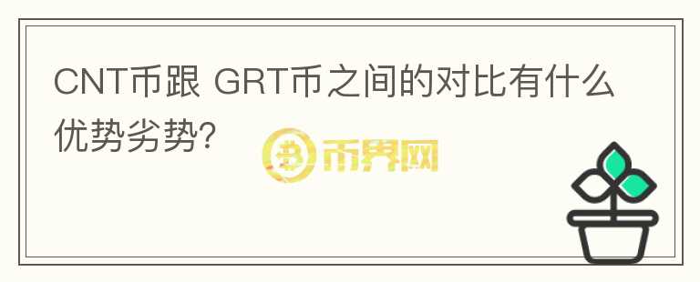CNT幣跟 GRT幣之間的對(duì)比有什么優(yōu)勢(shì)劣勢(shì)？