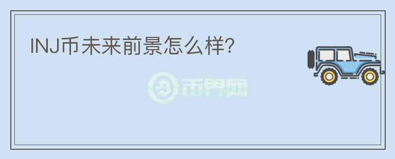 INJ幣未來前景怎么樣？