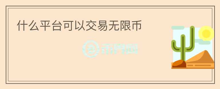 什么平臺(tái)可以交易無(wú)限幣