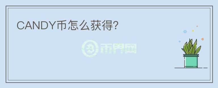 CANDY幣怎么獲得？
