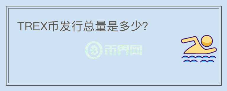 TREX幣發(fā)行總量是多少？