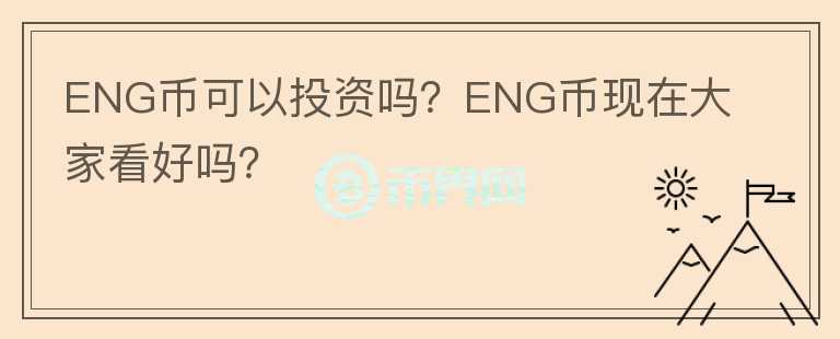 ENG幣可以投資嗎？ENG幣現(xiàn)在大家看好嗎？