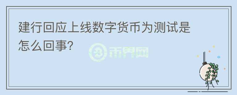 建行回應上線數(shù)字貨幣為測試是怎么回事？
