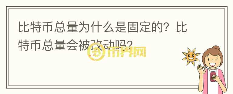 比特幣總量為什么是固定的？比特幣總量會(huì)被改動(dòng)嗎？